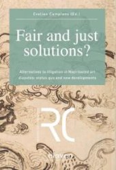 book Fair and Just Solutions? : Alternatives to Litigation in Nazi-Looted Art Disputes: Status Quo and New Developments