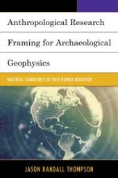 book Anthropological Research Framing for Archaeological Geophysics : Material Signatures of Past Human Behavior