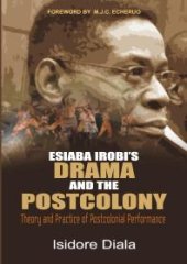 book Esiaba Irobi's Drama and the Postcolony : Theory and Practice of Postcolonial Performance