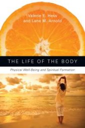 book The Life of the Body : Physical Well-Being and Spiritual Formation