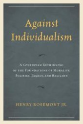 book Against Individualism : A Confucian Rethinking of the Foundations of Morality, Politics, Family, and Religion