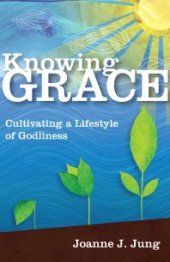 book Knowing Grace : Cultivating a Lifestyle of Godliness