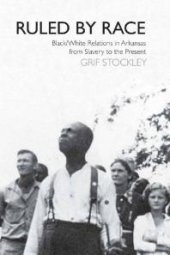 book Ruled by Race : Black/White Relations in Arkansas from Slavery to the Present