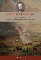 book Met His Every Goal? : James K. Polk and the Legends of Manifest Destiny