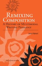 book Remixing Composition : A History of Multimodal Writing Pedagogy