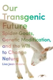 book Our Transgenic Future: Spider Goats, Genetic Modification, and the Will to Change Nature