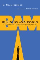 book Business As Mission : A Comprehensive Guide to Theory and Practice