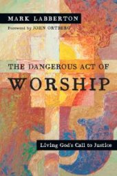 book The Dangerous Act of Worship : Living God's Call to Justice