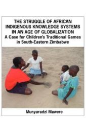 book The Struggle of African Indigenous Knowledge Systems in an Age of Globalization: A Case for Children's Traditional Games in S