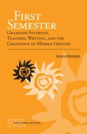 book First Semester : Graduate Students, Teaching Writing, and the Challenge of Middle Ground