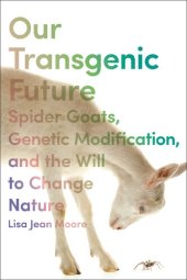 book Our Transgenic Future: Spider Goats, Genetic Modification, and the Will to Change Nature