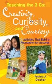 book Teaching the 3 Cs: Creativity, Curiosity, and Courtesy : Activities That Build a Foundation for Success