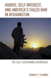 book Hubris, Self-Interest, and America's Failed War in Afghanistan : the Self-Sustaining Overreach