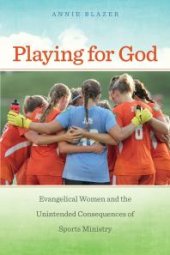 book Playing for God : Evangelical Women and the Unintended Consequences of Sports Ministry