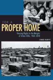 book For a Proper Home : Housing Rights in the Margins of Urban Chile, 1960-2010