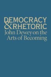 book Democracy and Rhetoric : John Dewey on the Arts of Becoming