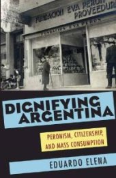 book Dignifying Argentina : Peronism, Citizenship, and Mass Consumption