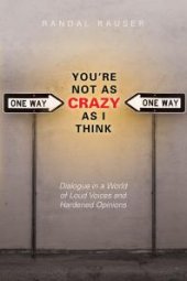 book You're Not As Crazy As I Think : Dialogue in a World of Loud Voices and Hardened Opinions