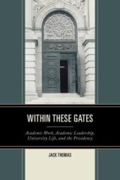 book Within These Gates : Academic Work, Academic Leadership, University Life, and the Presidency