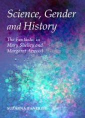 book Science, Gender and History : The Fantastic in Mary Shelley and Margaret Atwood