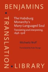 book The Habsburg Monarchy's Many-Languaged Soul : Translating and Interpreting, 1848-1918