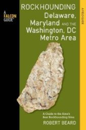 book Rockhounding Delaware, Maryland, and the Washington, DC Metro Area : A Guide to the Areas' Best Rockhounding Sites