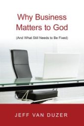 book Why Business Matters to God : (and What Still Needs to Be Fixed)