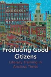 book Producing Good Citizens : Literacy Training in Anxious Times