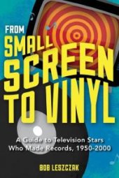 book From Small Screen to Vinyl : A Guide to Television Stars Who Made Records, 1950-2000