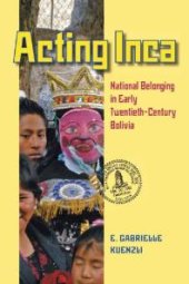 book Acting Inca : National Belonging in Early Twentieth-Century Bolivia