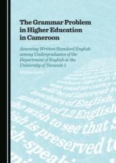 book The Grammar Problem in Higher Education in Cameroon : Assessing Written Standard English among Undergraduates of the Department of English at the University of Yaounde 1