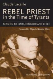 book Rebel Priest in the Time of Tyrants : Mission to Haiti, Ecuador and Chile