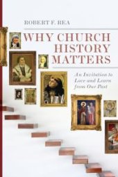 book Why Church History Matters : An Invitation to Love and Learn from Our Past