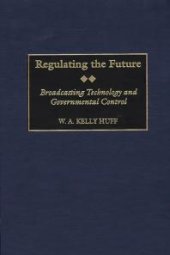 book Regulating the Future : Broadcasting Technology and Governmental Control