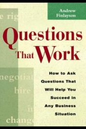 book Questions That Work : How to Ask Questions That Will Help You Succeed in Any Business Situation