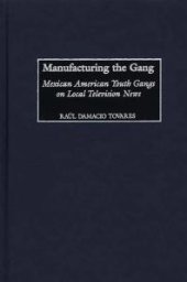 book Manufacturing the Gang : Mexican American Youth Gangs on Local Television News