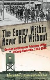 book The Enemy Within Never Did Without : German and Japanese Prisoners of War At Camp Huntsville, Texas, 1942-1945