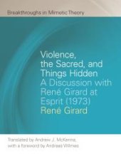 book Violence, the Sacred, and Things Hidden : A Discussion with René Girard at Esprit (1973)