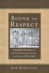 book Bound to Respect : Antebellum Narratives of Black Imprisonment, Servitude, and Bondage, 1816-1861