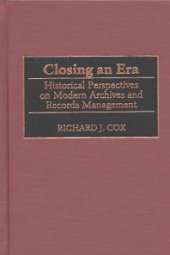 book Closing an Era : Historical Perspectives on Modern Archives and Records Management