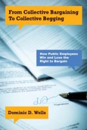 book From Collective Bargaining to Collective Begging : How Public Employees Win and Lose the Right to Bargain