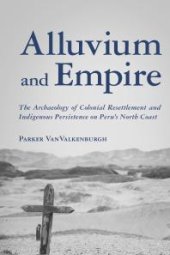 book Alluvium and Empire : The Archaeology of Colonial Resettlement and Indigenous Persistence on Peru's North Coast