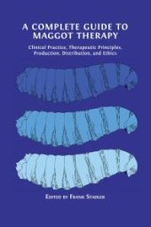 book A Complete Guide to Maggot Therapy : Clinical Practice, Therapeutic Principles, Production, Distribution, and Ethics