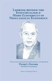 book Looking Beyond the Individualism and Homo Economicus of Neoclassical Economics : A Collection of Original Essays Dedicated to the Memory of Peter L. Danner Our Friend and Colleague