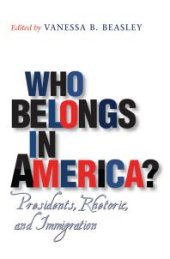 book Who Belongs in America? : Presidents, Rhetoric, and Immigration