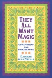 book They All Want Magic : Curanderas and Folk Healing