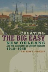 book Creating the Big Easy : New Orleans and the Emergence of Modern Tourism, 1918-1945
