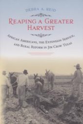 book Reaping a Greater Harvest : African Americans, the Extension Service, and Rural Reform in Jim Crow Texas