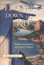 book Flying Down to Rio : Hollywood, Tourists, and Yankee Clippers