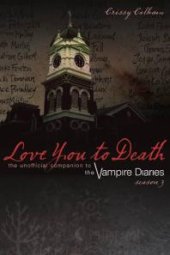 book Love You to Death: Season 3 : The Unofficial Companion to the Vampire Diaries